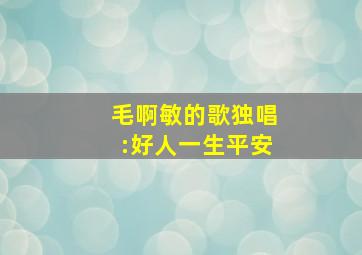 毛啊敏的歌独唱:好人一生平安