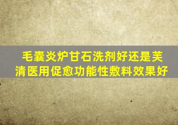 毛囊炎炉甘石洗剂好还是芙清医用促愈功能性敷料效果好