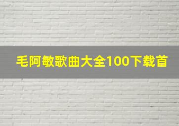 毛阿敏歌曲大全100下载首