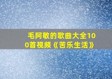 毛阿敏的歌曲大全100首视频《苦乐生活》