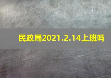 民政局2021.2.14上班吗