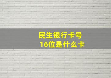 民生银行卡号16位是什么卡