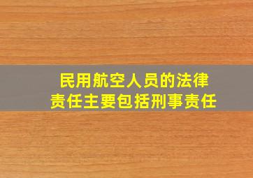 民用航空人员的法律责任主要包括刑事责任