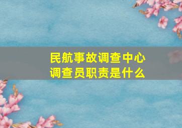 民航事故调查中心调查员职责是什么