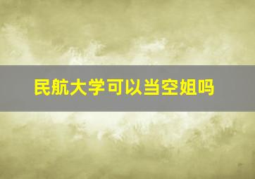 民航大学可以当空姐吗