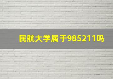 民航大学属于985211吗