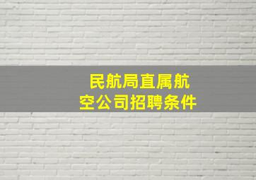 民航局直属航空公司招聘条件