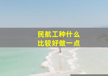 民航工种什么比较好做一点