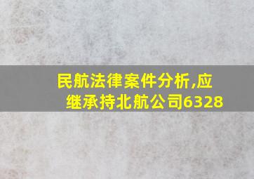 民航法律案件分析,应继承持北航公司6328