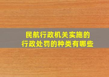 民航行政机关实施的行政处罚的种类有哪些