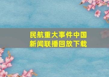 民航重大事件中国新闻联播回放下载