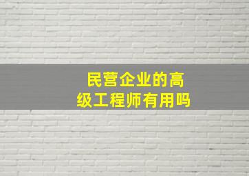 民营企业的高级工程师有用吗