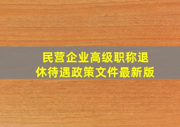 民营企业高级职称退休待遇政策文件最新版