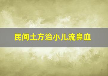 民间土方治小儿流鼻血