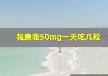 氟康唑50mg一天吃几粒