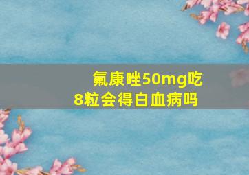 氟康唑50mg吃8粒会得白血病吗