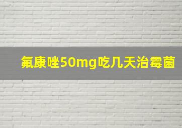 氟康唑50mg吃几天治霉菌