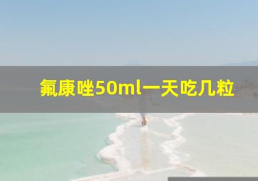 氟康唑50ml一天吃几粒