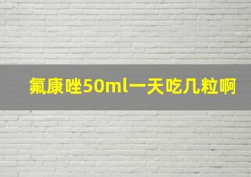 氟康唑50ml一天吃几粒啊