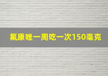 氟康唑一周吃一次150毫克