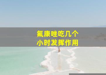 氟康唑吃几个小时发挥作用