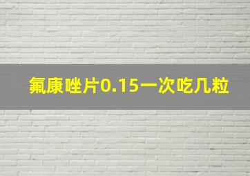 氟康唑片0.15一次吃几粒