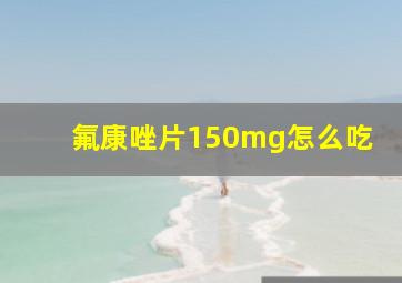 氟康唑片150mg怎么吃