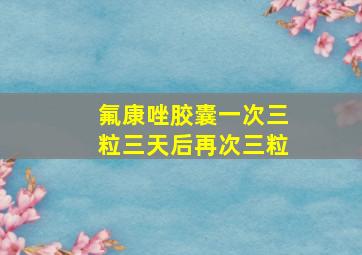 氟康唑胶囊一次三粒三天后再次三粒