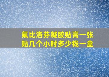 氟比洛芬凝胶贴膏一张贴几个小时多少钱一盒