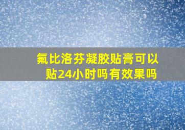 氟比洛芬凝胶贴膏可以贴24小时吗有效果吗