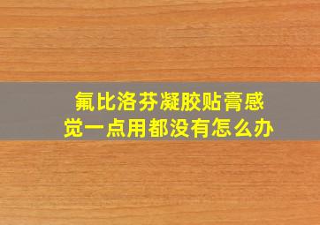 氟比洛芬凝胶贴膏感觉一点用都没有怎么办