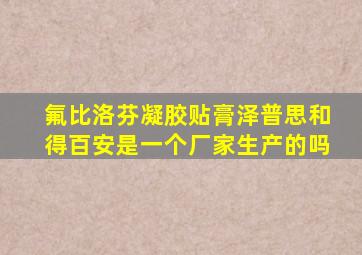 氟比洛芬凝胶贴膏泽普思和得百安是一个厂家生产的吗