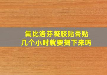 氟比洛芬凝胶贴膏贴几个小时就要揭下来吗