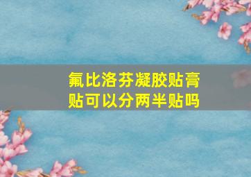 氟比洛芬凝胶贴膏贴可以分两半贴吗