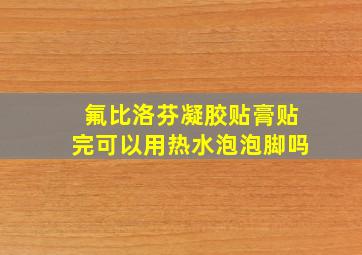 氟比洛芬凝胶贴膏贴完可以用热水泡泡脚吗