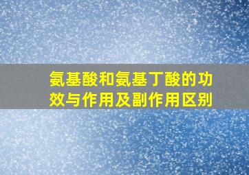 氨基酸和氨基丁酸的功效与作用及副作用区别