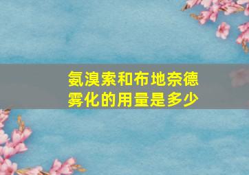 氨溴索和布地奈德雾化的用量是多少