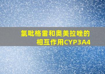 氯吡格雷和奥美拉唑的相互作用CYP3A4