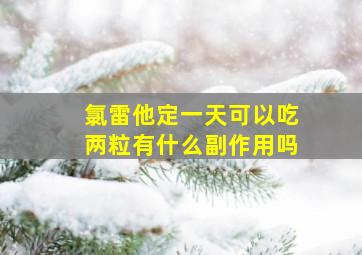 氯雷他定一天可以吃两粒有什么副作用吗