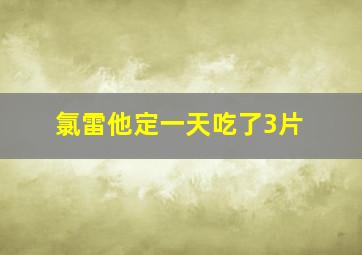 氯雷他定一天吃了3片