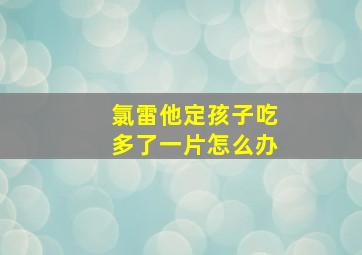 氯雷他定孩子吃多了一片怎么办