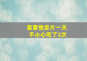 氯雷他定片一天不小心吃了2次