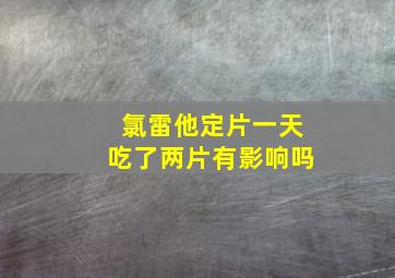 氯雷他定片一天吃了两片有影响吗