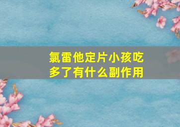 氯雷他定片小孩吃多了有什么副作用