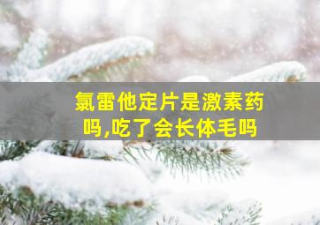 氯雷他定片是激素药吗,吃了会长体毛吗