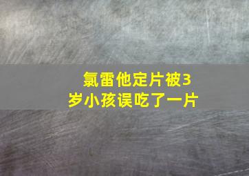 氯雷他定片被3岁小孩误吃了一片