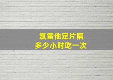 氯雷他定片隔多少小时吃一次