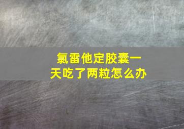 氯雷他定胶囊一天吃了两粒怎么办