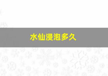 水仙浸泡多久