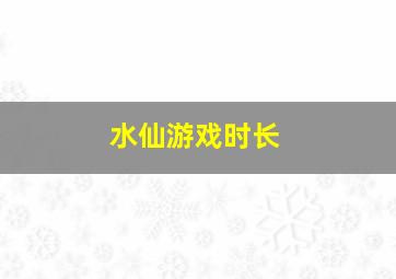 水仙游戏时长